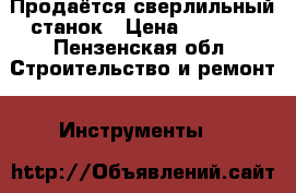 Продаётся сверлильный станок › Цена ­ 4 000 - Пензенская обл. Строительство и ремонт » Инструменты   